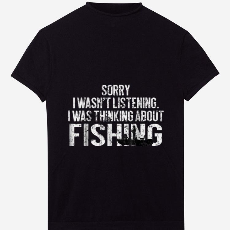 Official Sorry I Wasn t Listening I Was Thinking About Fishing shirt 1 - Official Sorry I Wasn't Listening I Was Thinking About Fishing shirt