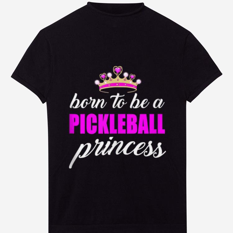 Original Born To Be A Pickleball Princess shirt 1 - Original Born To Be A Pickleball Princess shirt