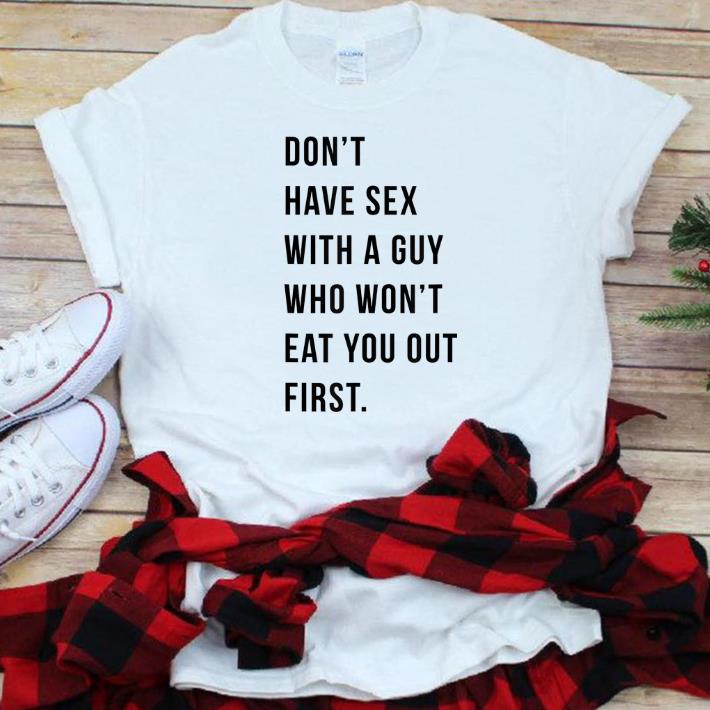 Original Don t Have Sex With A Guy Who Won t Eat You Out First shirt 1 - Original Don't Have Sex With A Guy Who Won't Eat You Out First shirt