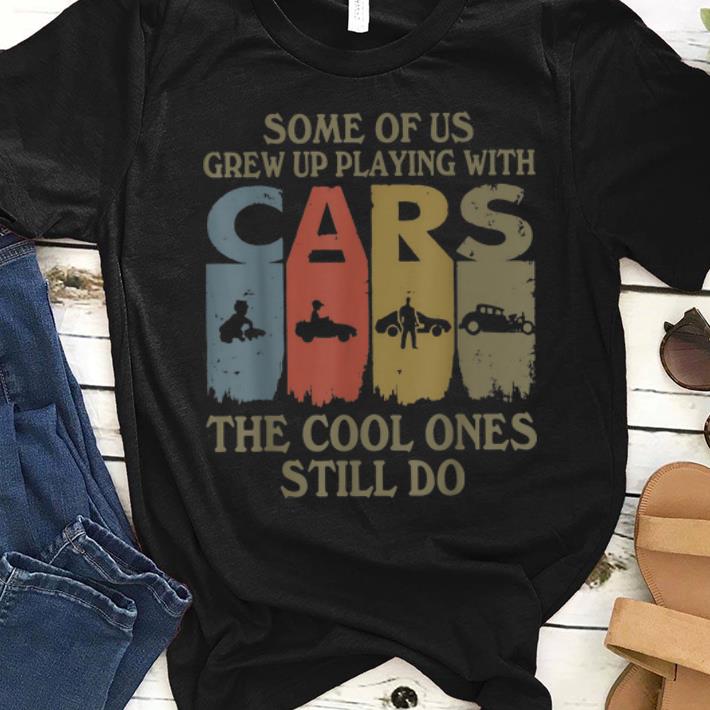 Original Some Of Us Grew Up Playing With Cars The Cool One Still Do Vintage shirt 1 - Original Some Of Us Grew Up Playing With Cars The Cool One Still Do Vintage shirt