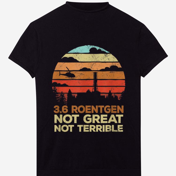 Original Vintage 3 6 Roentgen Not Great Not Terrible Chernobyl shirt 1 - Original Vintage 3.6 Roentgen Not Great Not Terrible Chernobyl shirt