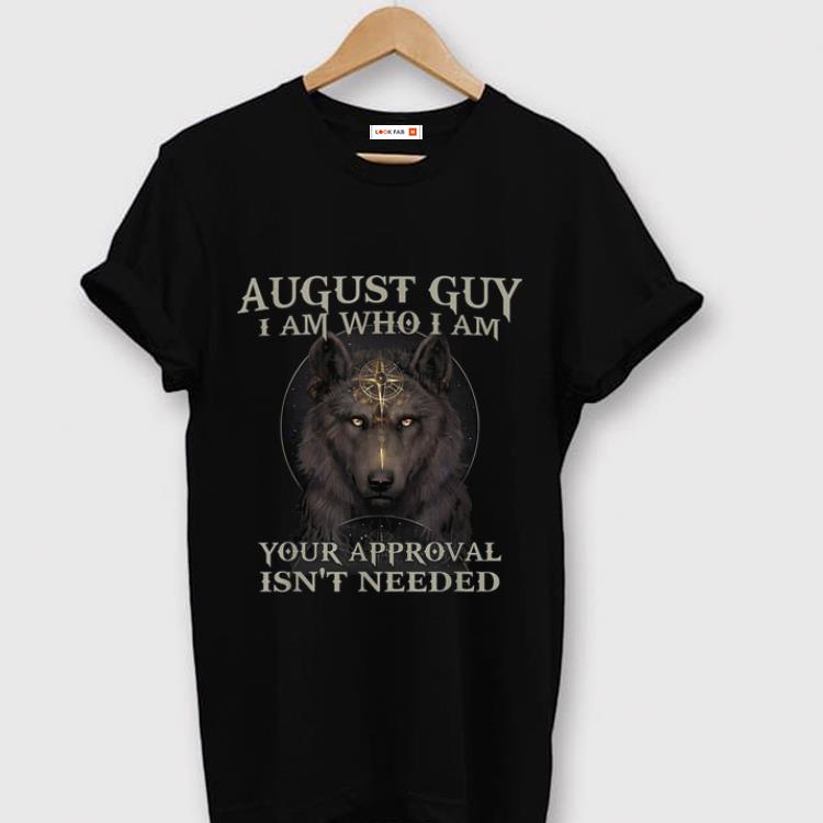 Original Wolf August Guy I Am Who I Am Your Approval Isn t Needed shirt 1 - Original Wolf August Guy I Am Who I Am Your Approval Isn't Needed shirt