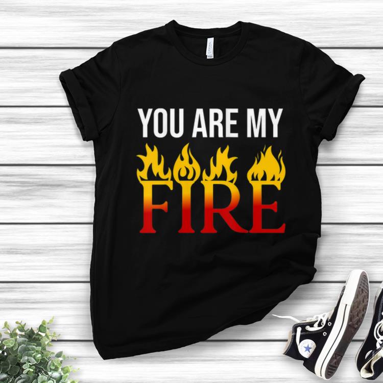 Original You Are My Fire shirt 1 - Original You Are My Fire shirt