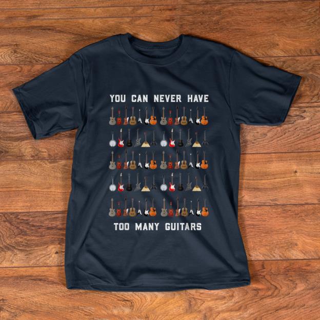 Original You Can Never Have Too Many Guitars shirt 1 - Original You Can Never Have Too Many Guitars shirt