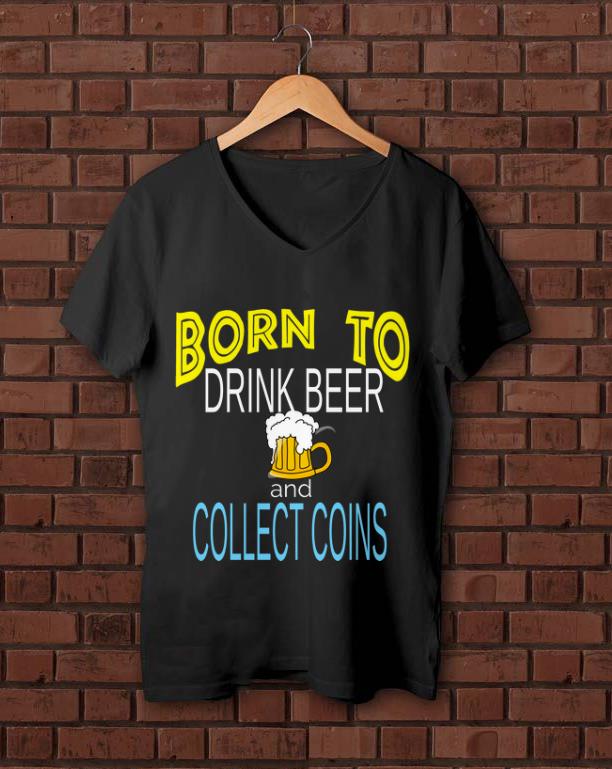 Premium Born To Drink Beer And Collect Coins shirt 1 - Premium Born To Drink Beer And Collect Coins shirt