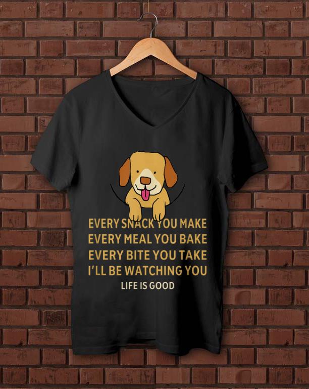 Premium Dog Life Is Good Every Snack You Make Wbery Meal You Make Every Bite You Take shirt 1 - Premium Dog Life Is Good Every Snack You Make Wbery Meal You Make Every Bite You Take shirt