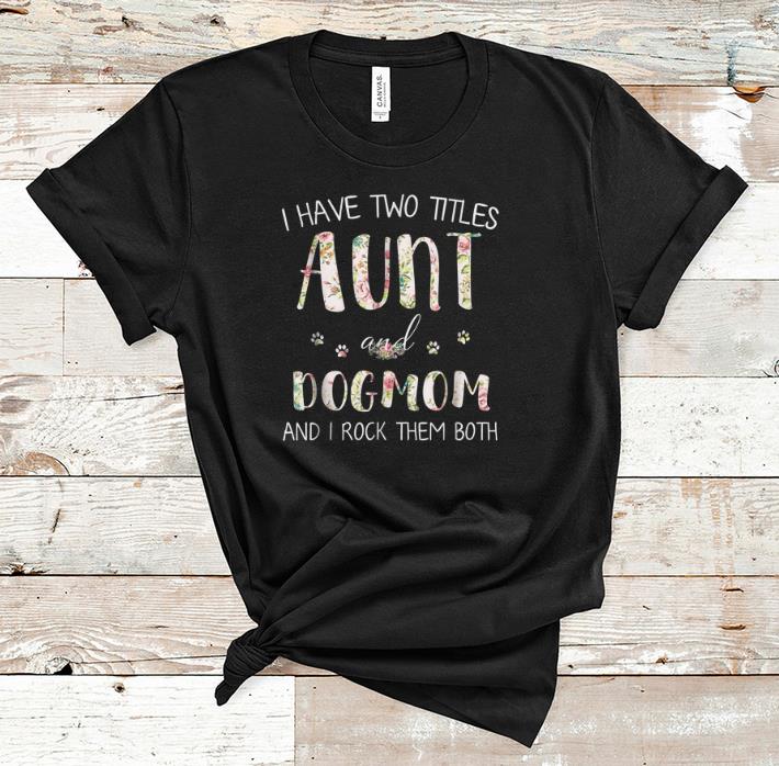 Premium I Have Two Titles Aunt And Dog Mom And I Rock them Both Floral shirt 1 - Premium I Have Two Titles Aunt And Dog Mom And I Rock them Both Floral shirt