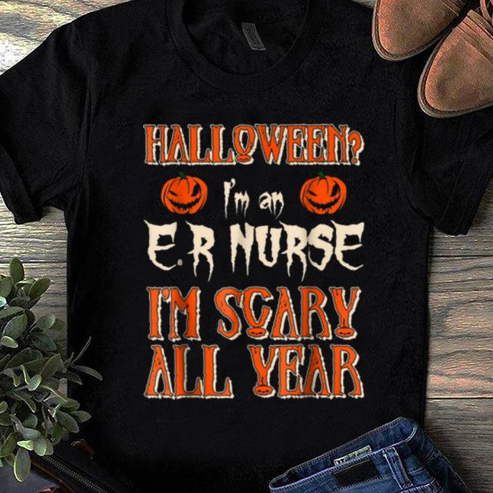 Premium I m An Er Nurse I m Scary All Year Halloween Gifts shirt 1 - Premium I'm An Er Nurse I'm Scary All Year Halloween Gifts shirt