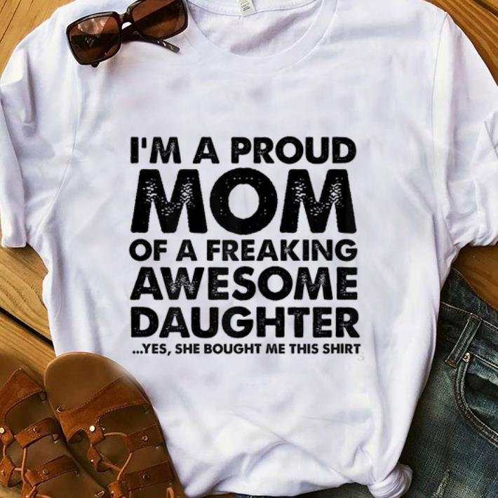 Premium I m a proud Mom of a freaking awesome daughter Yes She Bought Me This shirt 1 - Premium I'm a proud Mom of a freaking awesome daughter Yes She Bought Me This shirt