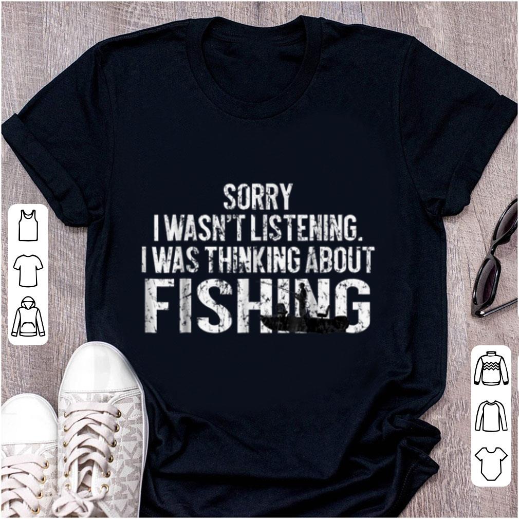 Premium Sorry I Wasn t Listening I Was Thinking About Fishing shirt 1 - Premium Sorry I Wasn't Listening I Was Thinking About Fishing shirt