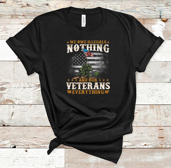 Premium We Owe Illegals Nothing And Our Veterans Everything shirt 1 - Premium We Owe Illegals Nothing And Our Veterans Everything shirt
