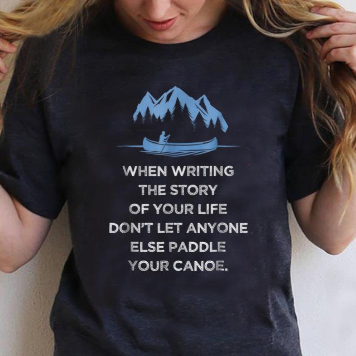 Premium When Writing the Story Of your Life Don t Let Anyone Else Paddle Your Canoe shirt 1 - Premium When Writing the Story Of your Life Don't Let Anyone Else Paddle Your Canoe shirt