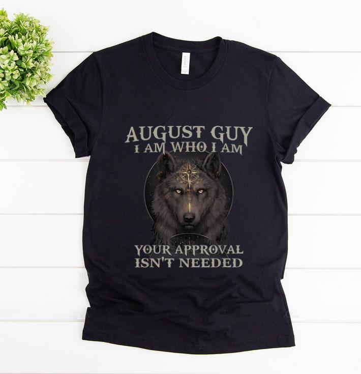 Premium Wolf August Guy I Am Who I Am Your Approval Isn t Needed shirt 1 - Premium Wolf August Guy I Am Who I Am Your Approval Isn't Needed shirt