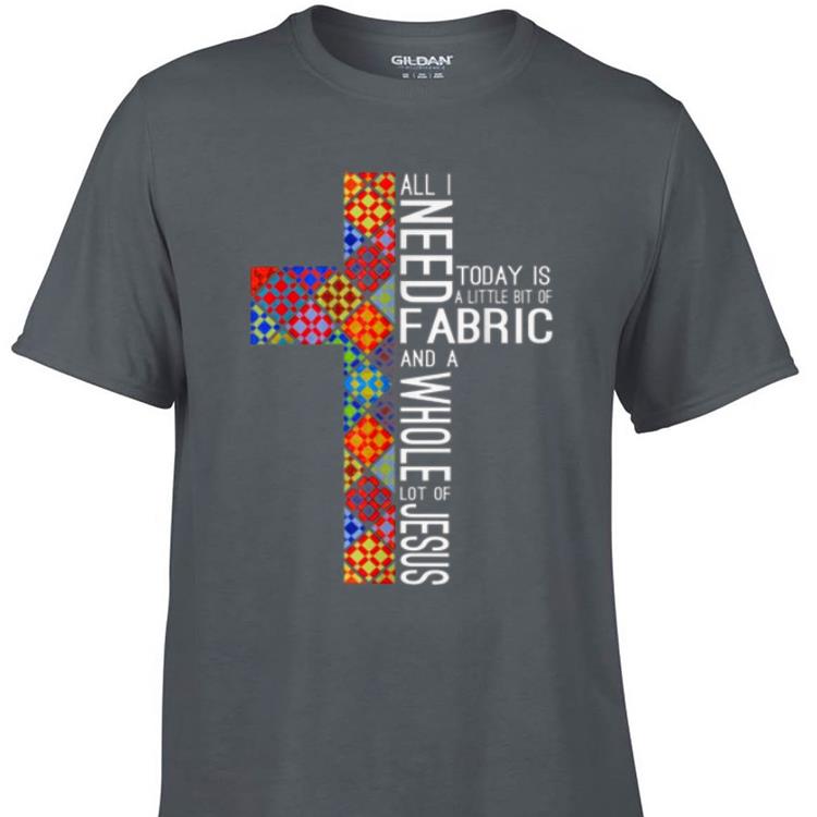 Awesome All Need Fabric Today Is A Little Bit Of And A Whole Lot Of Jesus shirt 1 - Awesome All Need Fabric Today Is A Little Bit Of And A Whole Lot Of Jesus shirt