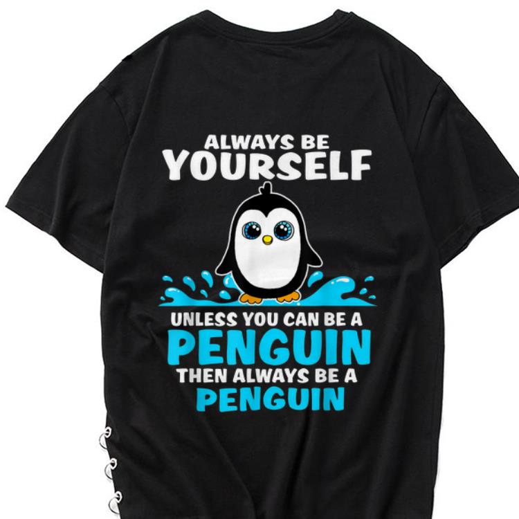 Awesome Always Be Yourself Unless You Can Be A Penguin shirt 1 - Awesome Always Be Yourself Unless You Can Be A Penguin shirt