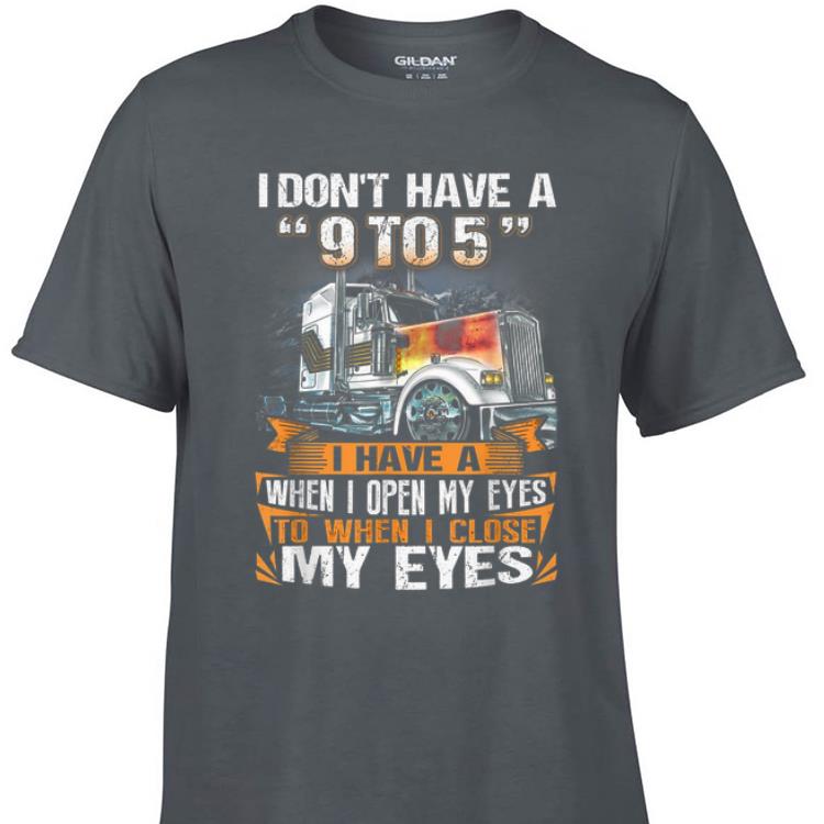 Awesome I Don t Have A 9 to 5 I Have When I Open My Eyes To When I Close My Eyes Trucker shirt 1 - Awesome I Don't Have A 9 to 5 I Have When I Open My Eyes To When I Close My Eyes Trucker shirt