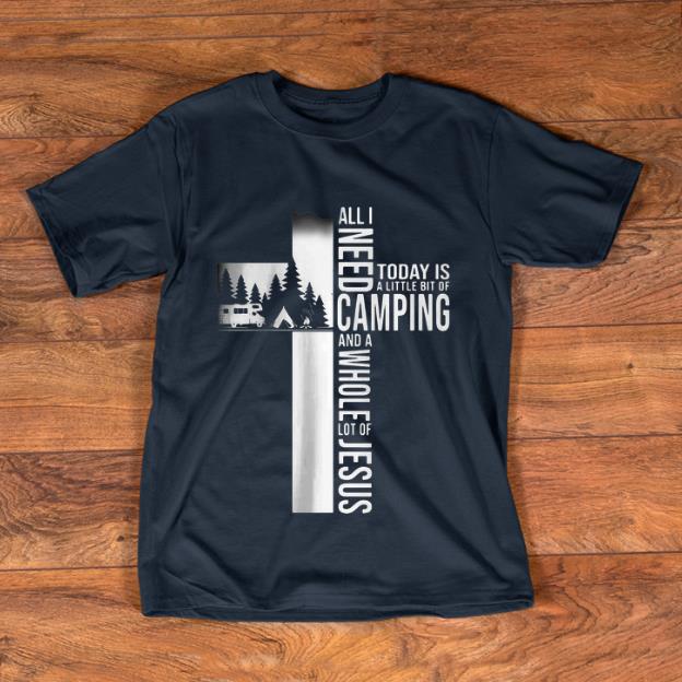 Awesome I Need A Little Bit Of Camping And A Whole Lot Of Jesus shirt 1 - Awesome I Need A Little Bit Of Camping And A Whole Lot Of Jesus shirt