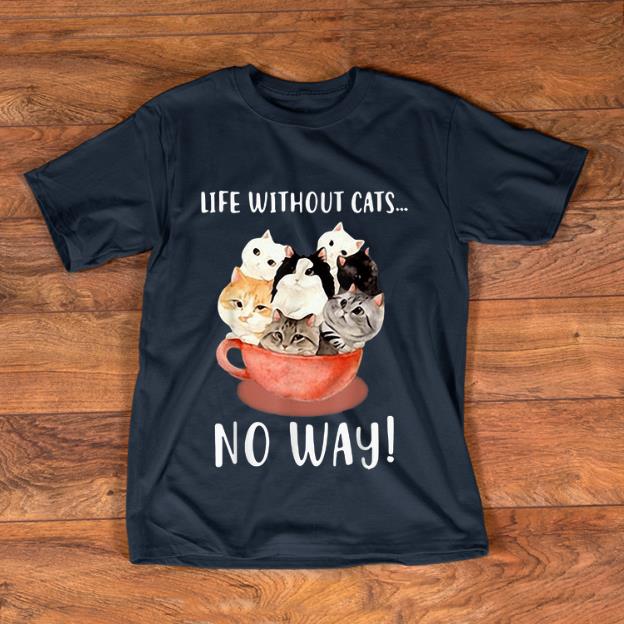 Awesome Life Without Cats No Way shirt 1 - Awesome Life Without Cats No Way shirt