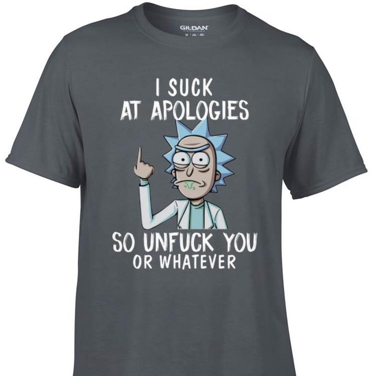 Awesome Rick and Morty I Suck At Apologies So Unfuck You Or Whatever shirt 1 - Awesome Rick and Morty I Suck At Apologies So Unfuck You Or Whatever shirt
