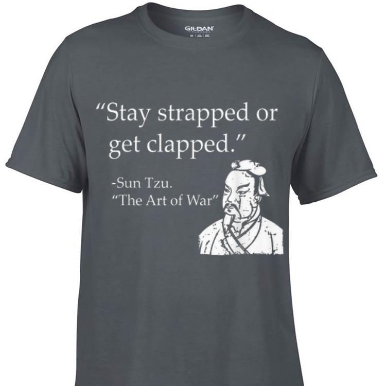 Awesome Stay Strapped Or Get Clapped Sun Tzu shirt 1 - Awesome Stay Strapped Or Get Clapped Sun Tzu shirt
