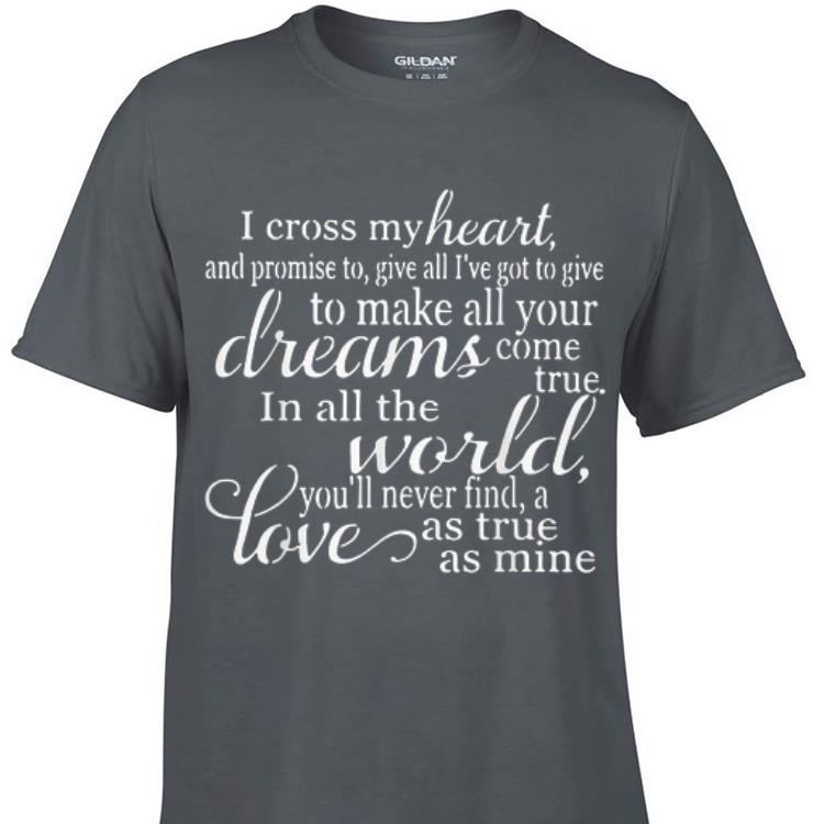Awesome i Cross My Heart And Promise To Give All I ve Got To Give To Make All Your Dreams shirt 1 - Awesome i Cross My Heart And Promise To Give All I've Got To Give To Make All Your Dreams shirt