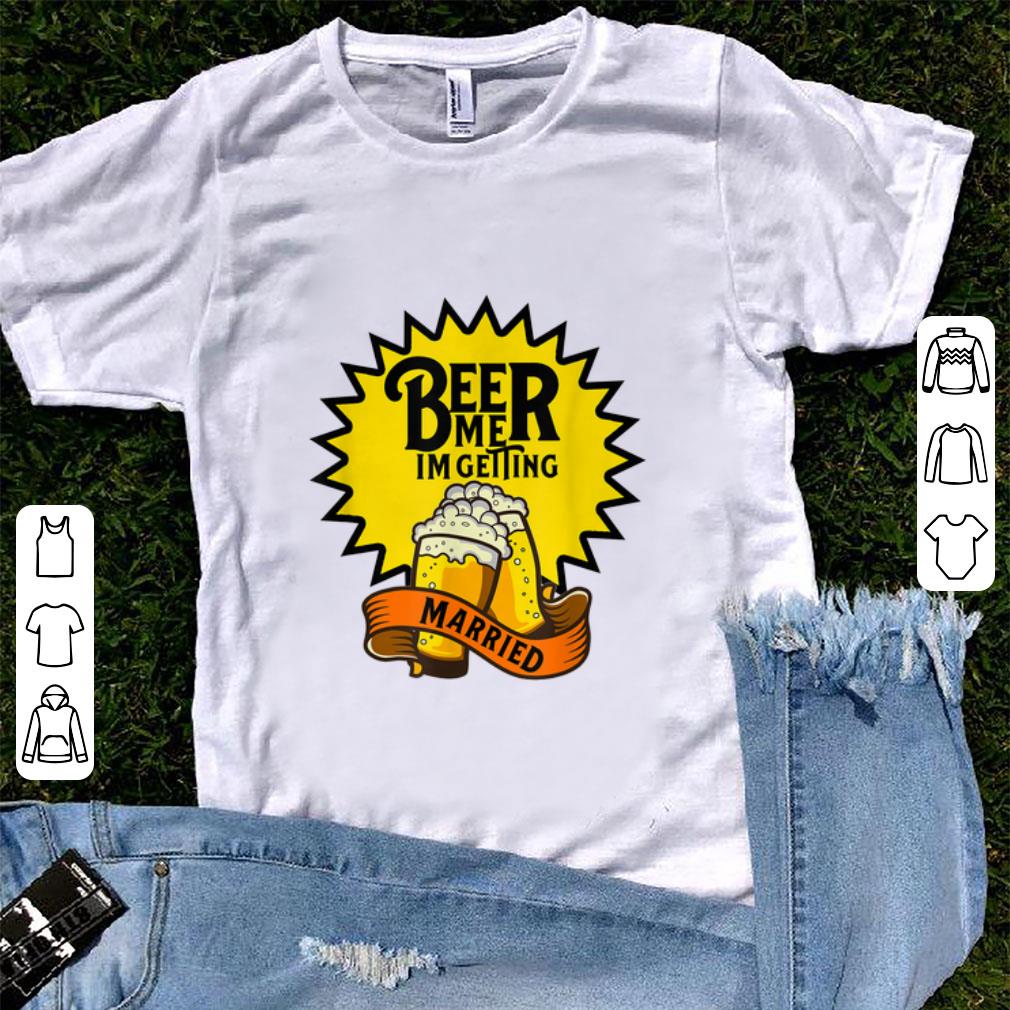 Funny Beer Me I m Getting Married shirt 1 - Funny Beer Me I'm Getting Married shirt