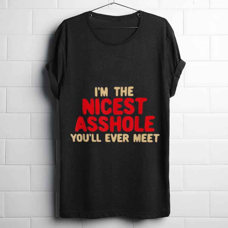 Funny I m The Nicest Asshole You ll Ever Meet shirt 1 - Funny I'm The Nicest Asshole You'll Ever Meet shirt