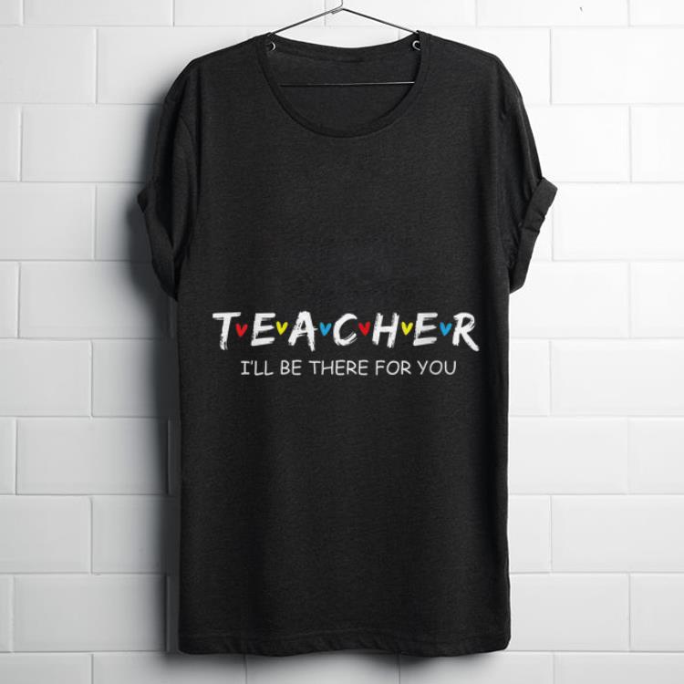 Funny Teacher I ll Be There For You shirt 1 - Funny Teacher I'll Be There For You shirt