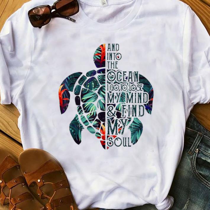 Hot And Into The Ocean I Go To Lose My Mind Find My Soul Turtle Floral shirt 1 - Hot And Into The Ocean I Go To Lose My Mind Find My Soul Turtle Floral shirt