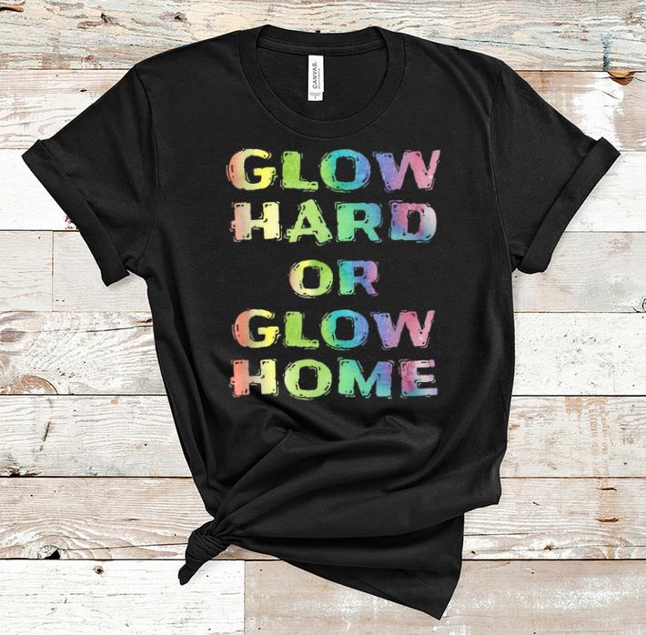 Hot Glow Hard Or Glow Home shirt 1 - Hot Glow Hard Or Glow Home shirt