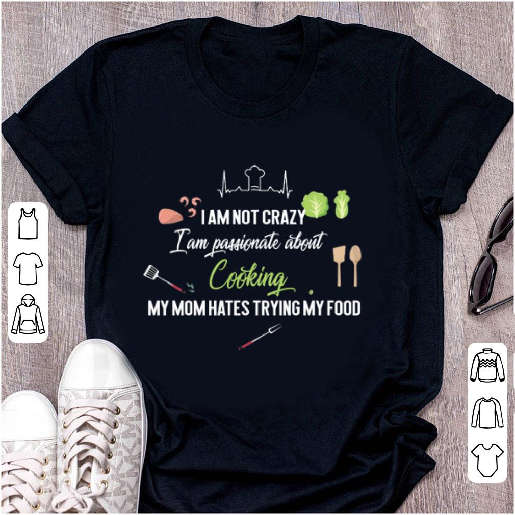 Hot I Am Not Crazy I Hate Cooking My Mom Hates Trying My Food shirt 1 - Hot I Am Not Crazy I Hate Cooking My Mom Hates Trying My Food shirt