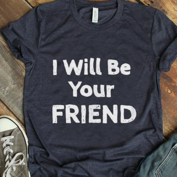 Hot I Will Be Your Friend shirt 1 - Hot I Will Be Your Friend shirt
