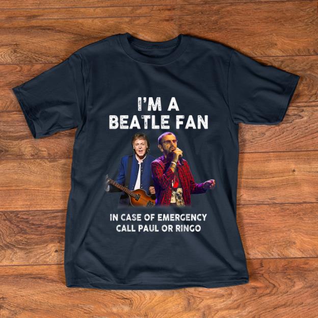 Hot I m A Beatle Fan In Case Of Emergency Call Paul Or Ringo shirt 1 - Hot I'm A Beatle Fan In Case Of Emergency Call Paul Or Ringo shirt