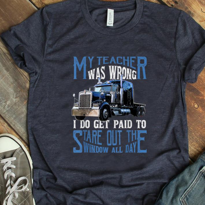 Hot My Teacher Was Wrong Trucker I Do Get Paid To Stare Out shirt 1 - Hot My Teacher Was Wrong Trucker I Do Get Paid To Stare Out shirt