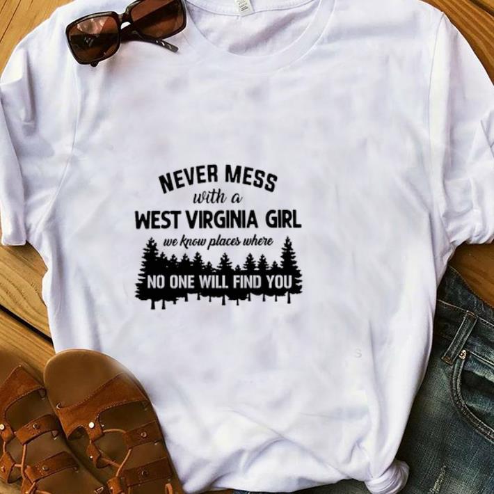 Hot Never Mess With A West Virginia Girl We Know Places Where No One Will Find You shirt 1 - Hot Never Mess With A West Virginia Girl We Know Places Where No One Will Find You shirt
