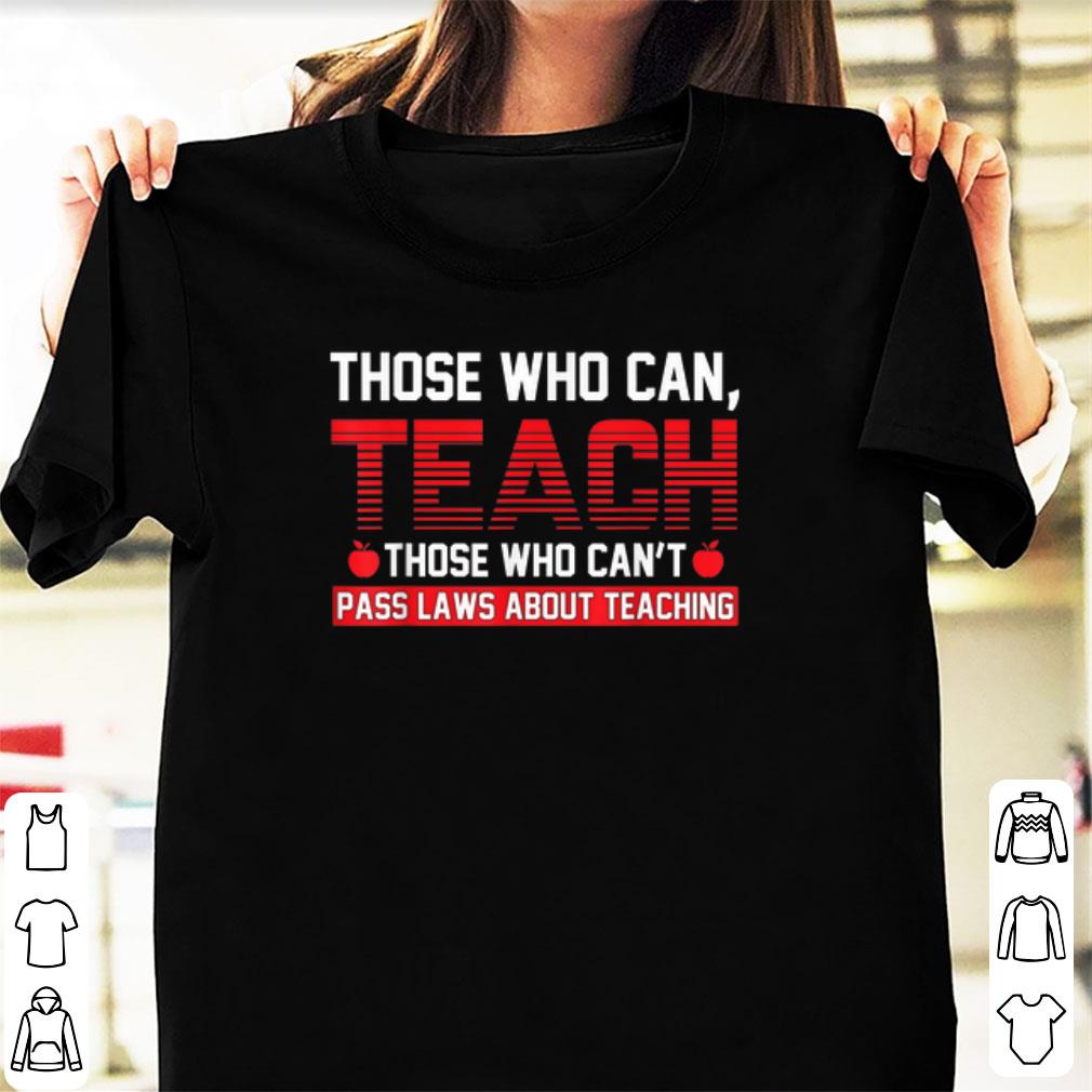 Hot Those Who Can Teach Those Who Can t Pass Laws About Teaching shirt 1 - Hot Those Who Can Teach Those Who Can't Pass Laws About Teaching shirt