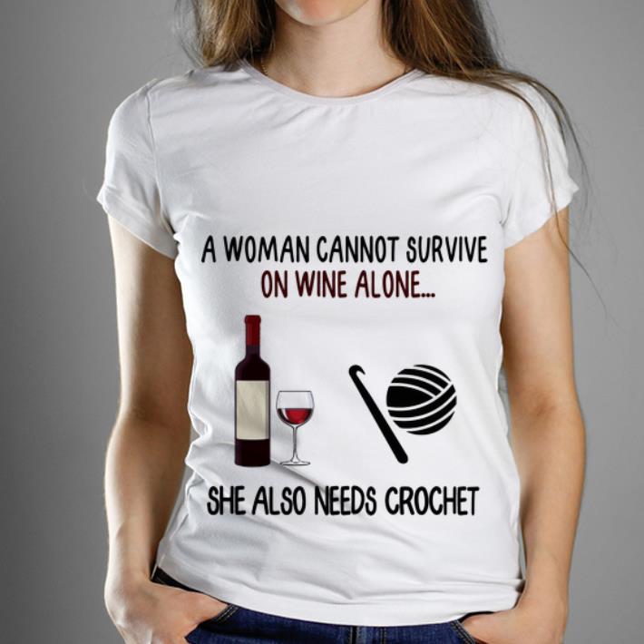 Nice A Woman Cannot Survive On Wine Alone She Also Needs Crochet shirt 1 - Nice A Woman Cannot Survive On Wine Alone She Also Needs Crochet shirt