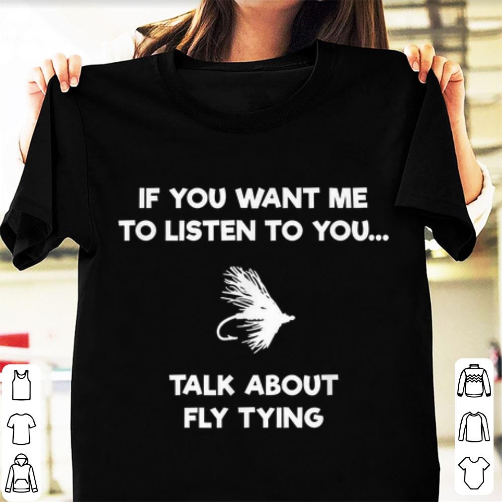 Nice If You Want Me To Listen To You talk About Fly Tying shirt 1 2 - Nice If You Want Me To Listen To You talk About Fly Tying shirt