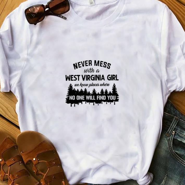Nice Never Mess With A West Virginia Girl We Know Places Where No One Will Find You shirts 1 - Nice Never Mess With A West Virginia Girl We Know Places Where No One Will Find You shirts