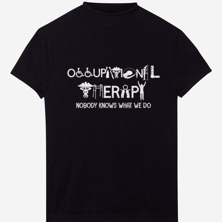 Nice Occupational Therapy Nobody Knows What We Do shirts 1 - Nice Occupational Therapy Nobody Knows What We Do shirts