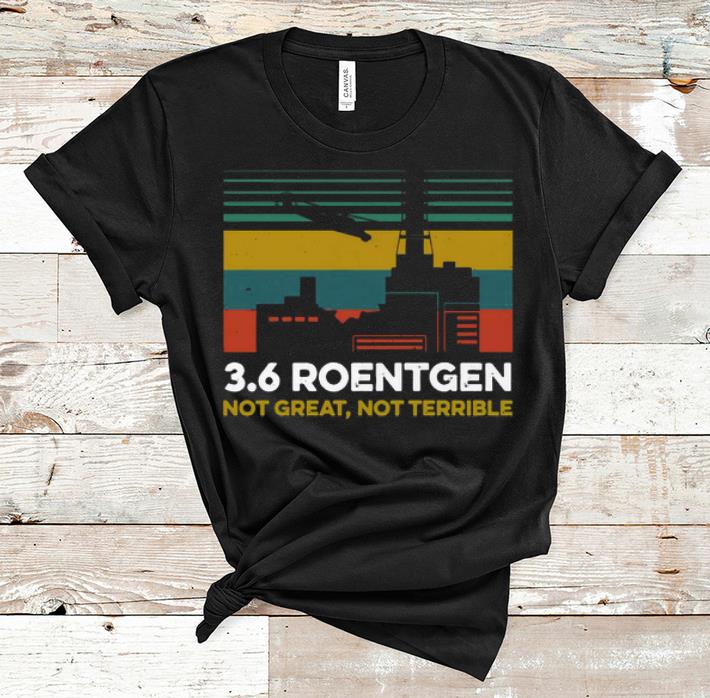Official 3 6 Roentgen Not Great Not Terrible Vintage shirt 1 - Official 3.6 Roentgen Not Great Not Terrible Vintage shirt