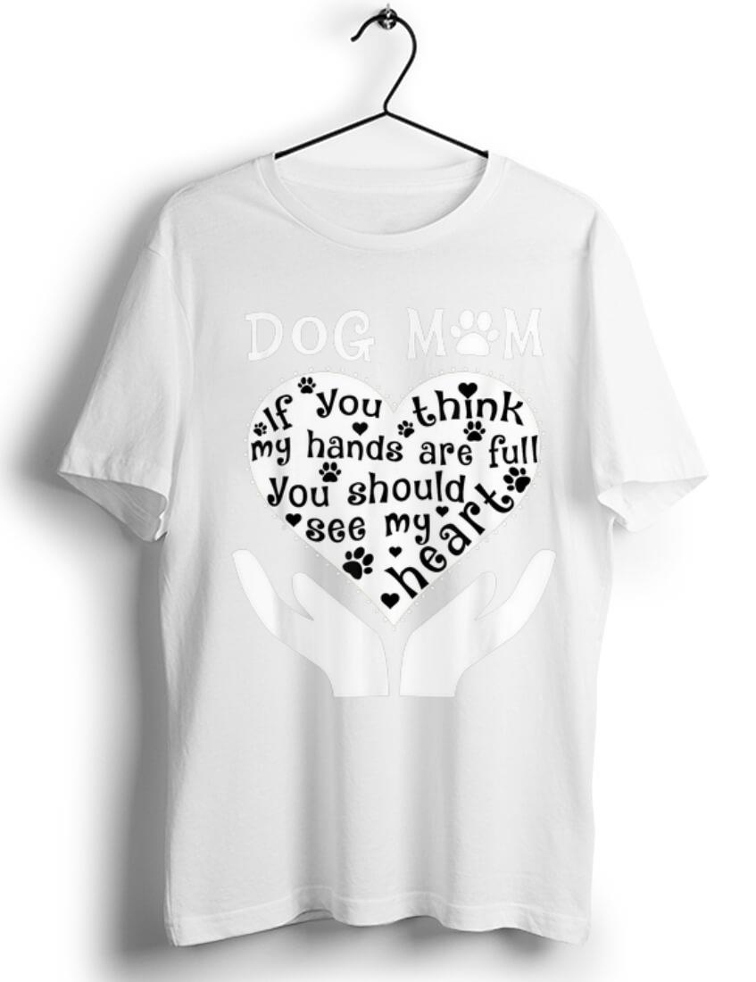 Official Dog Mom If You Think My Hands Are Full You Should See My Heart shirt 1 - Official Dog Mom If You Think My Hands Are Full You Should See My Heart shirt