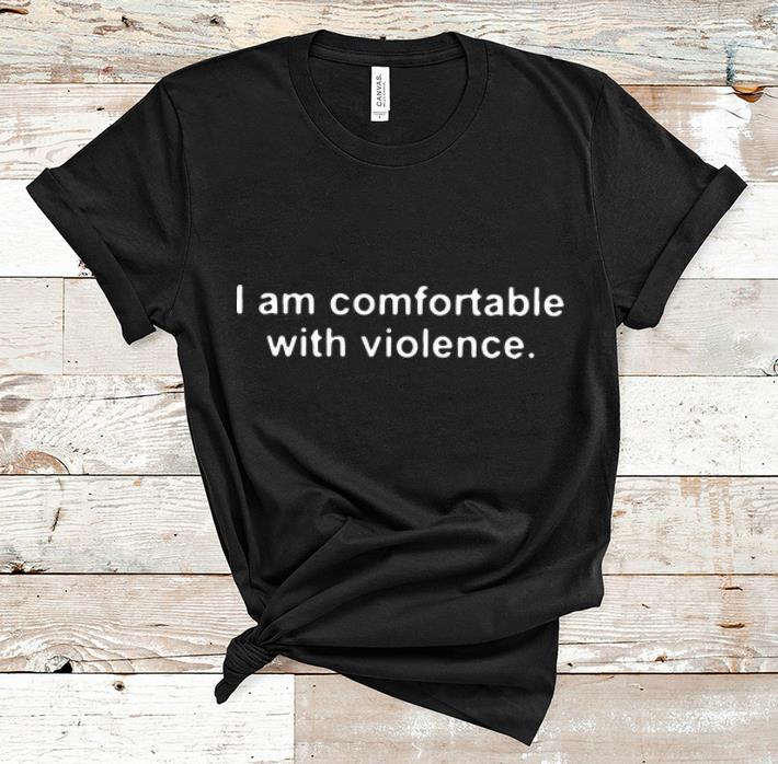Official I Am Comfortable With Violence shirt 1 - Official I Am Comfortable With Violence shirt