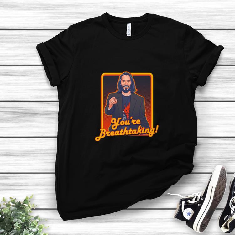 Official Keanu Reeves you re breathtaking shirts 1 - Official Keanu Reeves you're breathtaking shirts