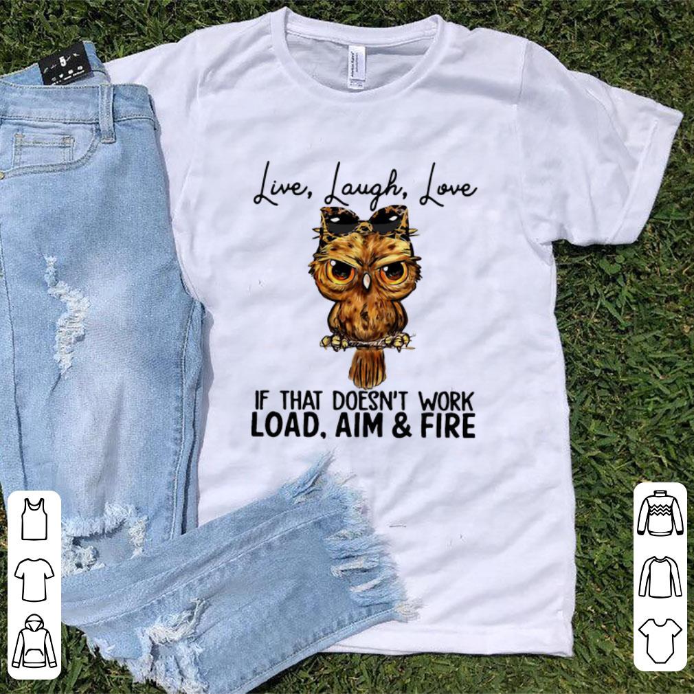 Official Owl Live Laugh Love If That Doesn t Work Load Aim And Fire shirt 1 - Official Owl Live Laugh Love If That Doesn’t Work Load Aim And Fire shirt