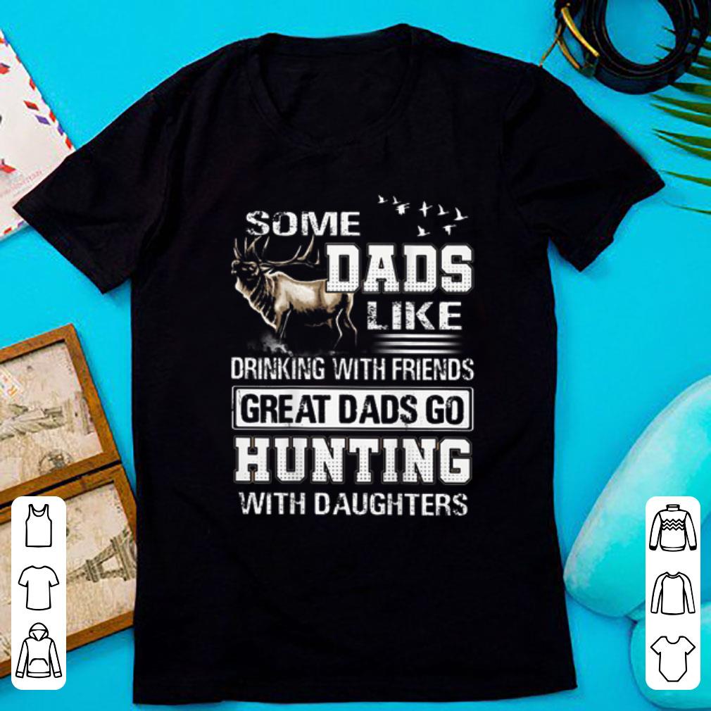 Official Some Dads Like Drinking With Friends Great Dads Go Hunting With Daughters shirt 1 - Official Some Dads Like Drinking With Friends Great Dads Go Hunting With Daughters shirt