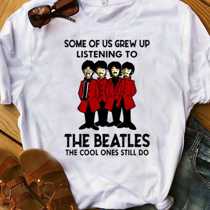 Official Some Of Us Grew Up Listening To The Cool Ones Still Do The Beatles shirt 1 - Official Some Of Us Grew Up Listening To The Cool Ones Still Do The Beatles shirt