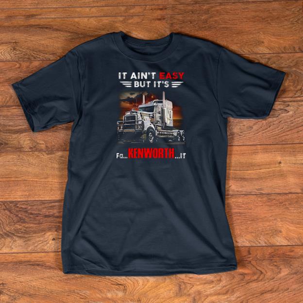 Official Truck It Ain t Easy But It s Fa Kenworth It shirts 1 - Official Truck It Ain't Easy But It's Fa Kenworth It shirts