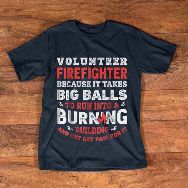 Official Volunteer Firefighter Because It Takes Big Balls shirt 1 - Official Volunteer Firefighter Because It Takes Big Balls shirt