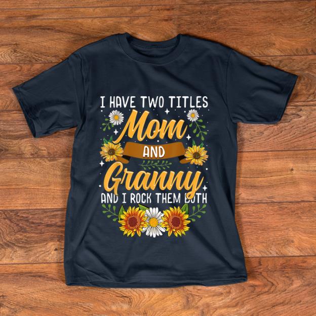 Original I Have Two Titles Mom And Granny And I Rock Them Both Flower shirt 1 - Original I Have Two Titles Mom And Granny And I Rock Them Both Flower shirt